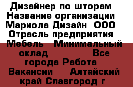 Дизайнер по шторам › Название организации ­ Мариола Дизайн, ООО › Отрасль предприятия ­ Мебель › Минимальный оклад ­ 120 000 - Все города Работа » Вакансии   . Алтайский край,Славгород г.